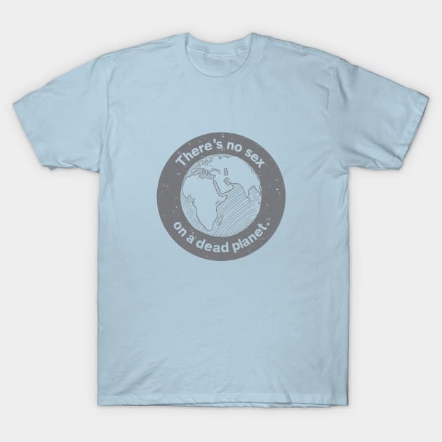 There's no sex on a dead planet. T-Shirt by QuantumTees